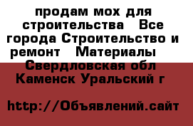 продам мох для строительства - Все города Строительство и ремонт » Материалы   . Свердловская обл.,Каменск-Уральский г.